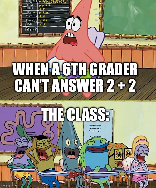 Funny school meme | WHEN A 6TH GRADER CAN’T ANSWER 2 + 2; THE CLASS: | image tagged in spongebob | made w/ Imgflip meme maker