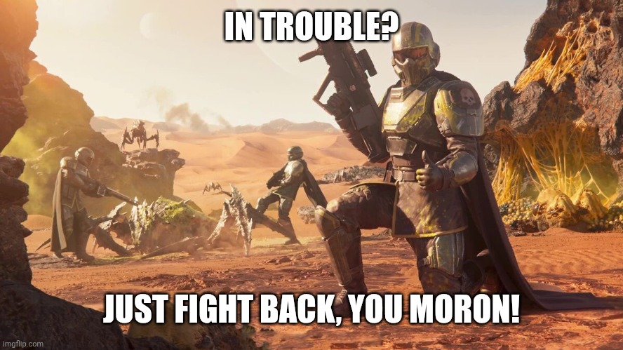 Helldivers 2 | IN TROUBLE? JUST FIGHT BACK, YOU MORON! | image tagged in helldivers 2 | made w/ Imgflip meme maker