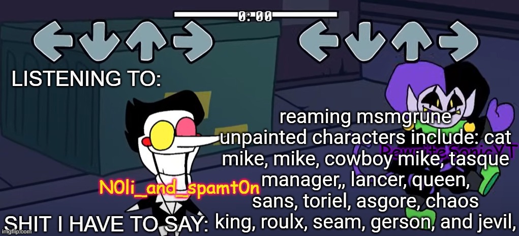 im kinda site comment banned and you need to provide picture is an oc in order to join | reaming msmgrune unpainted characters include: cat mike, mike, cowboy mike, tasque manager,, lancer, queen, sans, toriel, asgore, chaos king, roulx, seam, gerson, and jevil, | image tagged in rewrite and noil_spamton annoucement temp | made w/ Imgflip meme maker