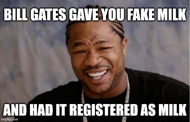 Yo Dawg Heard You | BILL GATES GAVE YOU FAKE MILK; AND HAD IT REGISTERED AS MILK | image tagged in memes,yo dawg heard you | made w/ Imgflip meme maker