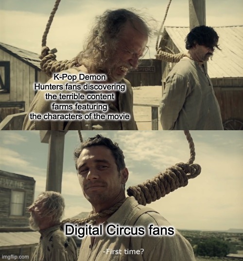 And I thought Disney Princesses/Spider-Man content farms were bad | K-Pop Demon Hunters fans discovering the terrible content farms featuring the characters of the movie; Digital Circus fans | image tagged in first time,the amazing digital circus,digital circus,kpop demon hunters,content farms | made w/ Imgflip meme maker