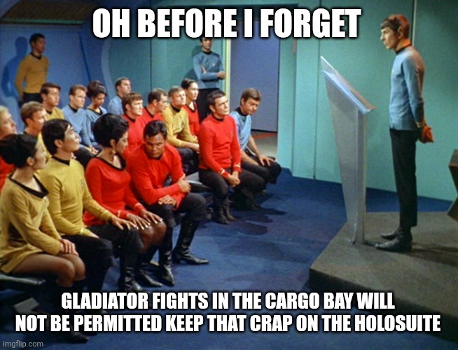 Star Trek Meeting | OH BEFORE I FORGET GLADIATOR FIGHTS IN THE CARGO BAY WILL 
NOT BE PERMITTED KEEP THAT CRAP ON THE HOLOSUITE | image tagged in star trek meeting | made w/ Imgflip meme maker