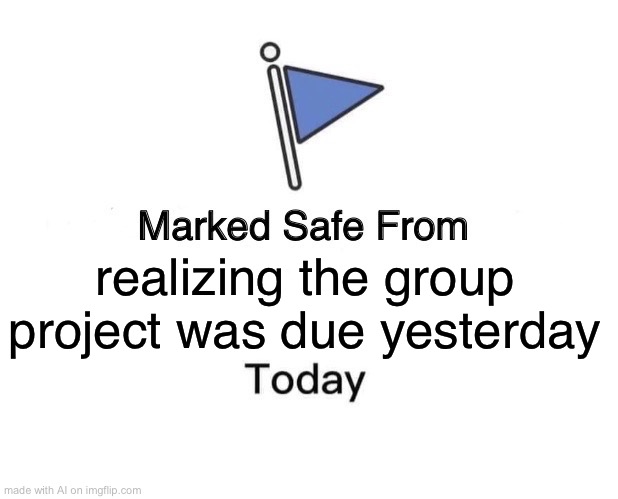 Marked Safe From | realizing the group project was due yesterday | image tagged in memes,marked safe from | made w/ Imgflip meme maker