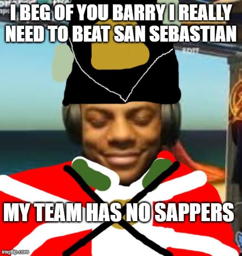 My team has no sappers | I BEG OF YOU BARRY I REALLY NEED TO BEAT SAN SEBASTIAN; MY TEAM HAS NO SAPPERS | image tagged in guts and blackpowder,roblox | made w/ Imgflip meme maker
