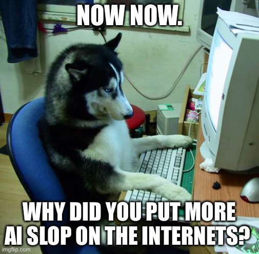 NOW NOW. WHY DID YOU PUT MORE AI SLOP ON THE INTERNETS? | image tagged in memes,i have no idea what i am doing | made w/ Imgflip meme maker