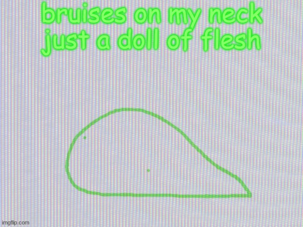 blobantyl | bruises on my neck
just a doll of flesh | image tagged in blobantyl | made w/ Imgflip meme maker