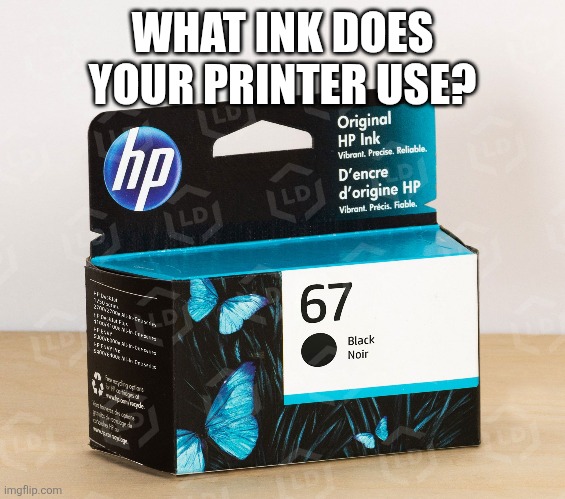 WHAT INK DOES YOUR PRINTER USE? | image tagged in funny memes | made w/ Imgflip meme maker