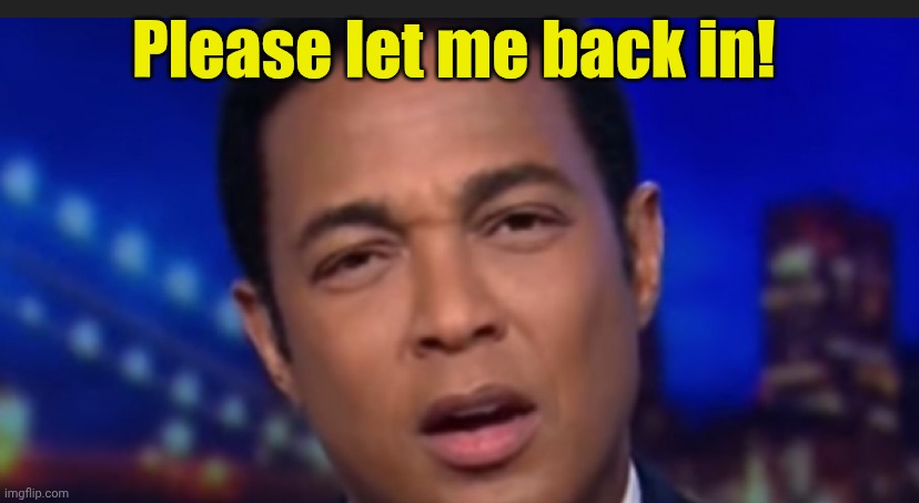 Don Lemon | Please let me back in! | image tagged in don lemon | made w/ Imgflip meme maker