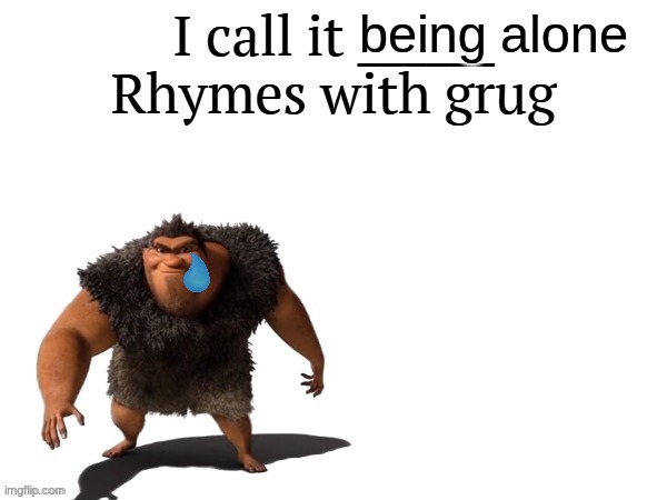 I call it ____ right font | being alone | image tagged in i call it ____ right font | made w/ Imgflip meme maker