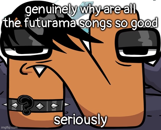 “DAMN YOU, DO DO DO DOOOOOOOOOO” :fire: | genuinely why are all the futurama songs so good; seriously | image tagged in eno | made w/ Imgflip meme maker