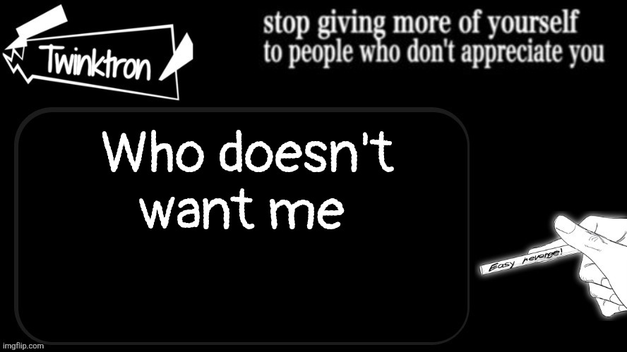 Twinktron announcement template | Who doesn't want me | image tagged in twinktron announcement template | made w/ Imgflip meme maker