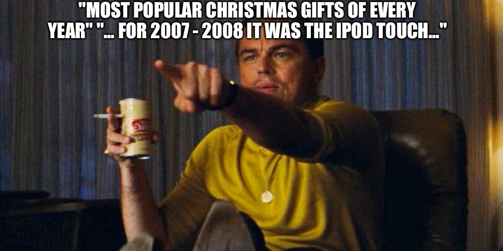 Icycol mentioned | "MOST POPULAR CHRISTMAS GIFTS OF EVERY YEAR" "... FOR 2007 - 2008 IT WAS THE IPOD TOUCH..." | image tagged in leo pointing | made w/ Imgflip meme maker