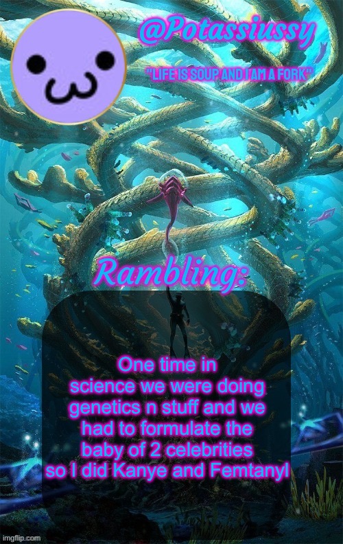 Teacher said that’s not possible so I asked him if he’s ever watched mpreg | One time in science we were doing genetics n stuff and we had to formulate the baby of 2 celebrities so I did Kanye and Femtanyl | image tagged in another shitty announcement template | made w/ Imgflip meme maker