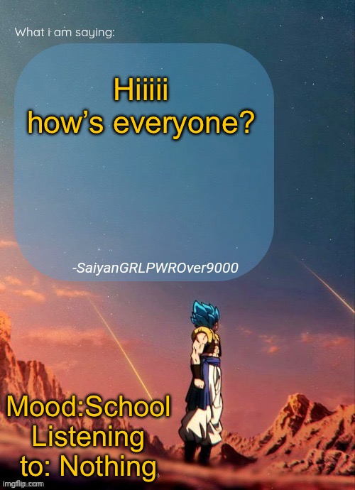 SayianGRLPWROver9000's NEW Announcement page | Hiiiii how’s everyone? Mood:School
Listening to: Nothing | image tagged in sayiangrlpwrover9000's new announcement page | made w/ Imgflip meme maker