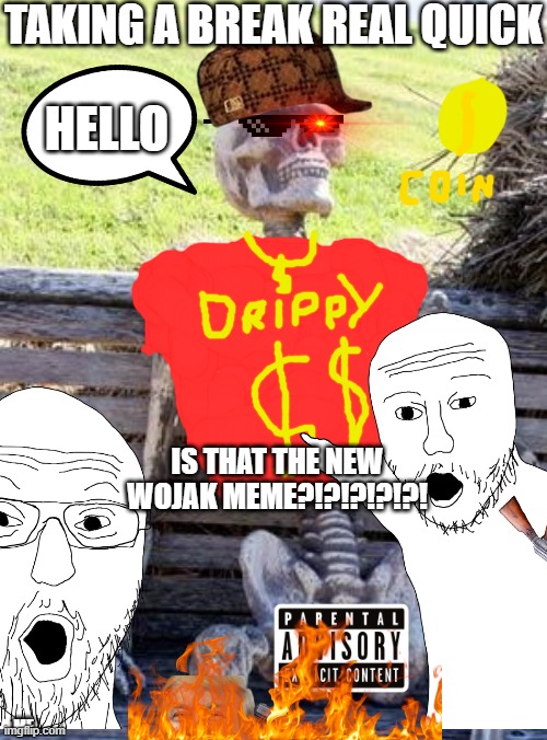 Drippiest skeleton | TAKING A BREAK REAL QUICK; HELLO; IS THAT THE NEW WOJAK MEME?!?!?!?!?! ME | image tagged in memes,waiting skeleton | made w/ Imgflip meme maker