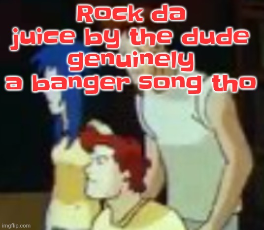 qhquqhhuah????? | Rock da juice by the dude genuinely a banger song tho | image tagged in qhquqhhuah | made w/ Imgflip meme maker