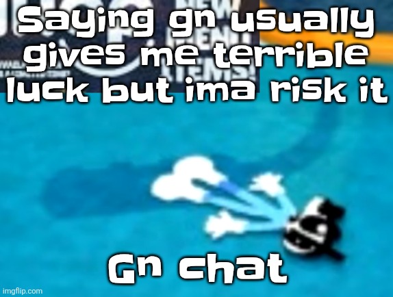 the flattening | Saying gn usually gives me terrible luck but ima risk it; Gn chat | image tagged in the flattening | made w/ Imgflip meme maker