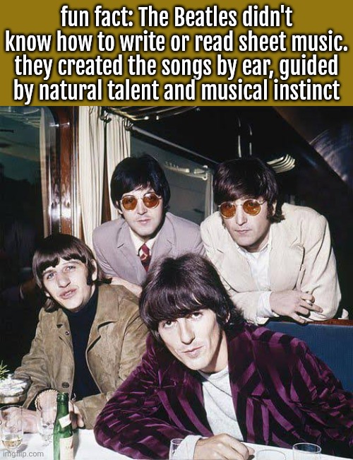 spacing's in shit color | fun fact: The Beatles didn't know how to write or read sheet music. they created the songs by ear, guided by natural talent and musical instinct | image tagged in the beatles | made w/ Imgflip meme maker