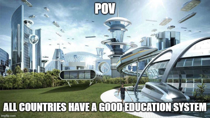 The future world if | POV; ALL COUNTRIES HAVE A GOOD EDUCATION SYSTEM | image tagged in the future world if | made w/ Imgflip meme maker