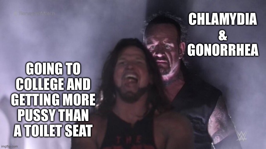 AJ Styles & Undertaker | CHLAMYDIA & GONORRHEA; GOING TO COLLEGE AND GETTING MORE PUSSY THAN A TOILET SEAT | image tagged in aj styles undertaker | made w/ Imgflip meme maker