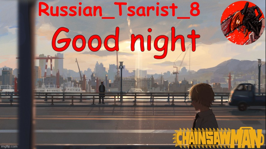 Russian_Tsarist_8 Chainsaw Man announcement temp | Good night | image tagged in russian_tsarist_8 chainsaw man announcement temp | made w/ Imgflip meme maker