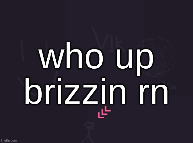 brizz | who up brizzin rn | image tagged in vik's image | made w/ Imgflip meme maker