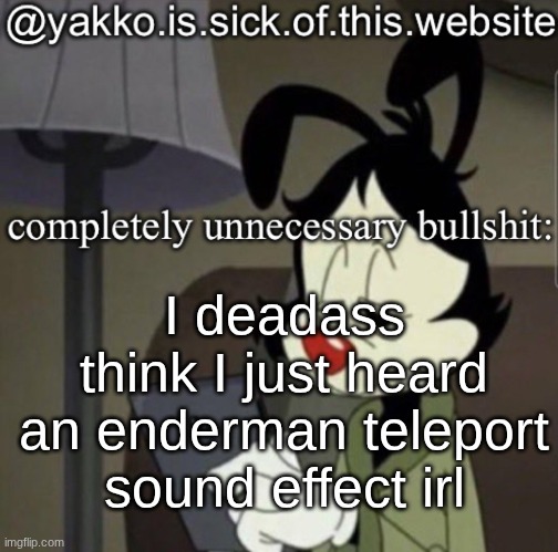 shitty template | I deadass think I just heard an enderman teleport sound effect irl | image tagged in shitty template | made w/ Imgflip meme maker