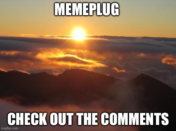 good morning | MEMEPLUG; CHECK OUT THE COMMENTS | image tagged in good morning | made w/ Imgflip meme maker