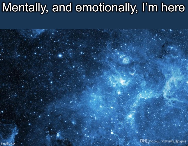 Just imagine floating around with no fucks to give… I’d slow sipping on margaritas all day | Mentally, and emotionally, I’m here | image tagged in galaxy theme custom starry space star ceiling wallpaper for bedr | made w/ Imgflip meme maker