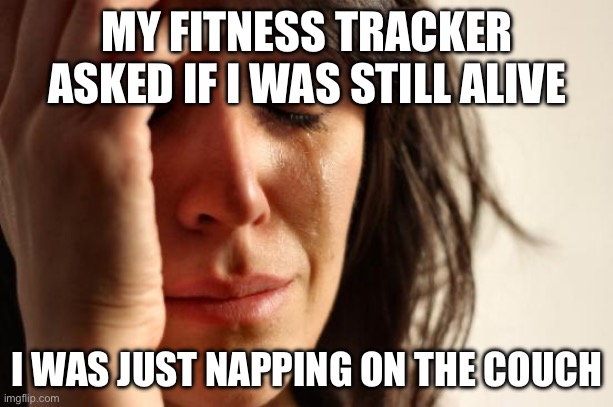MY FITNESS TRACKER ASKED IF I WAS STILL ALIVE | MY FITNESS TRACKER ASKED IF I WAS STILL ALIVE; I WAS JUST NAPPING ON THE COUCH | image tagged in memes,first world problems,fitness,fitness is my passion,nap,couch | made w/ Imgflip meme maker