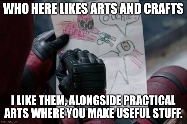 Arts and crafts are goated because they’re fun. | WHO HERE LIKES ARTS AND CRAFTS; I LIKE THEM, ALONGSIDE PRACTICAL ARTS WHERE YOU MAKE USEFUL STUFF. | image tagged in arts and crafts | made w/ Imgflip meme maker