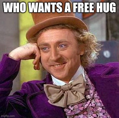 Creepy Condescending Wonka | WHO WANTS A FREE HUG | image tagged in memes,creepy condescending wonka | made w/ Imgflip meme maker