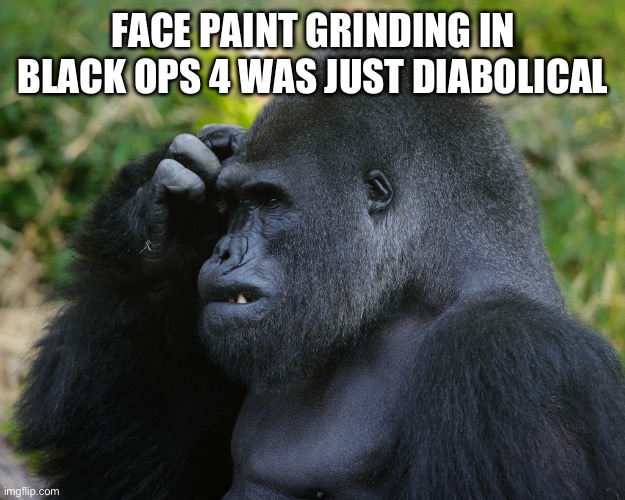 Gorilla Scratching Head | FACE PAINT GRINDING IN BLACK OPS 4 WAS JUST DIABOLICAL | image tagged in gorilla scratching head | made w/ Imgflip meme maker