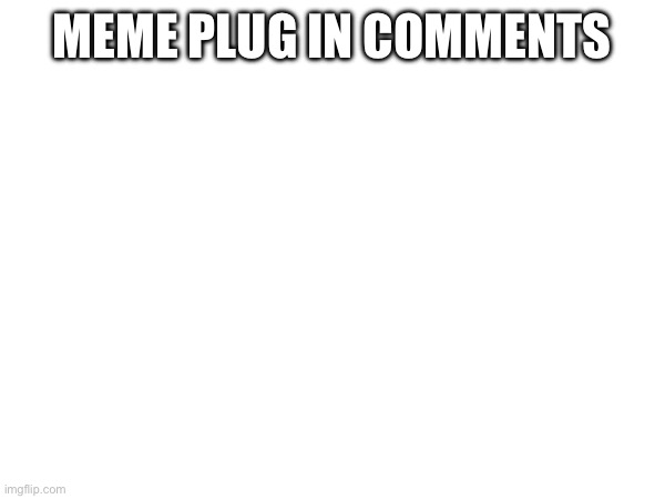 MEME PLUG IN COMMENTS | made w/ Imgflip meme maker