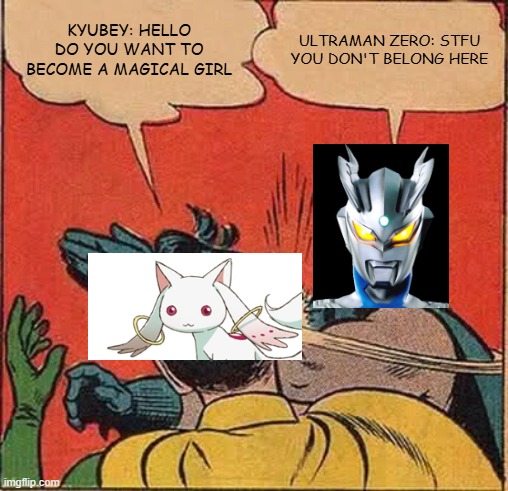 That must've hurt so bad. | KYUBEY: HELLO DO YOU WANT TO BECOME A MAGICAL GIRL; ULTRAMAN ZERO: STFU YOU DON'T BELONG HERE | image tagged in memes,batman slapping robin | made w/ Imgflip meme maker