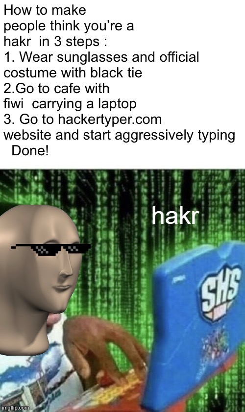 Hakr | How to make people think you’re a hakr  in 3 steps :
1. Wear sunglasses and official costume with black tie 
2.Go to cafe with fiwi  carrying a laptop  
3. Go to hackertyper.com website and start aggressively typing 
  Done! | image tagged in hakr,instructions,life hack,random tag,memes | made w/ Imgflip meme maker