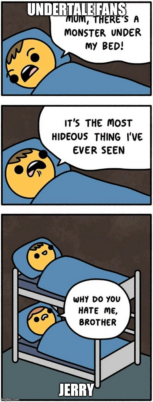 Mum, there's a monster under my bed | UNDERTALE FANS; JERRY | image tagged in mum there's a monster under my bed,memes,undertale,hewwo | made w/ Imgflip meme maker