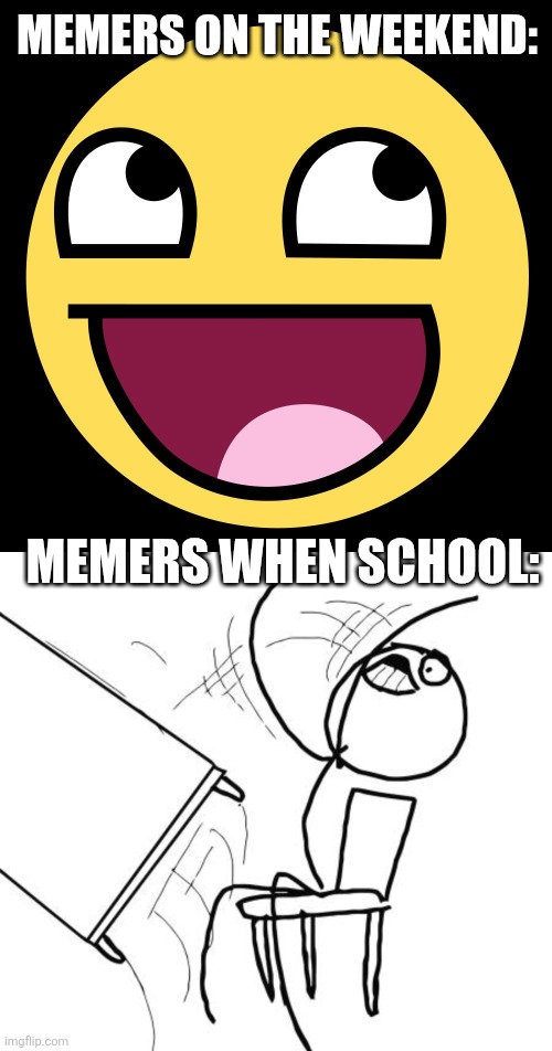 Amirite yall | MEMERS ON THE WEEKEND:; MEMERS WHEN SCHOOL: | image tagged in epic face,memes,table flip guy,weekend,relatable | made w/ Imgflip meme maker