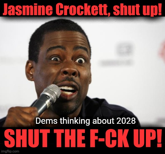 Jasmine Crockett, shut up! Dems thinking about 2028; SHUT THE F-CK UP! | image tagged in chris rock says,democrats,memes,jasmine crockett,election 2028,shut up | made w/ Imgflip meme maker