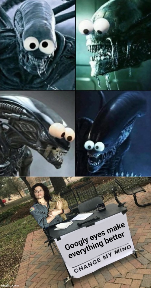 In space, no one can hear you laugh | Googly eyes make everything better | image tagged in alien,xenomorph,ripley,sigourney weaver,googly eyes,change my mind | made w/ Imgflip meme maker