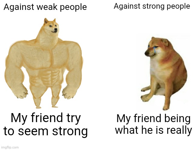 Buff Doge vs. Cheems | Against weak people; Against strong people; My friend try to seem strong; My friend being what he is really | image tagged in memes,buff doge vs cheems | made w/ Imgflip meme maker