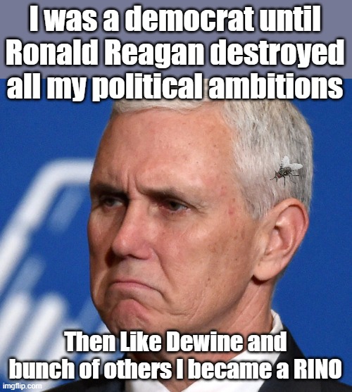 Mike Pence | I was a democrat until Ronald Reagan destroyed all my political ambitions Then Like Dewine and bunch of others I became a RINO | image tagged in mike pence | made w/ Imgflip meme maker