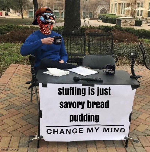 Get stuffed! | image tagged in turkey day,thanksgiving dinner,stuffing,bread,pudding,change my mind | made w/ Imgflip meme maker
