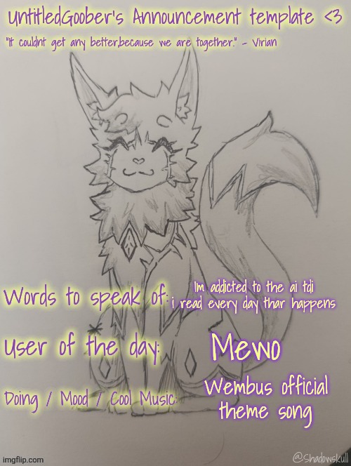 I HAVE SHIT TO SAY!!1!1 | Im addicted to the ai tdi i read every day thar happens; Mewo; Wembus official theme song | image tagged in untitledgoober has something to say ty shadowskull | made w/ Imgflip meme maker