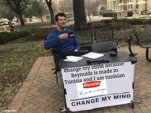 Change My Mind | Change my mind because Reynolds is made in Tunisia and I am tunisian | image tagged in memes,change my mind | made w/ Imgflip meme maker