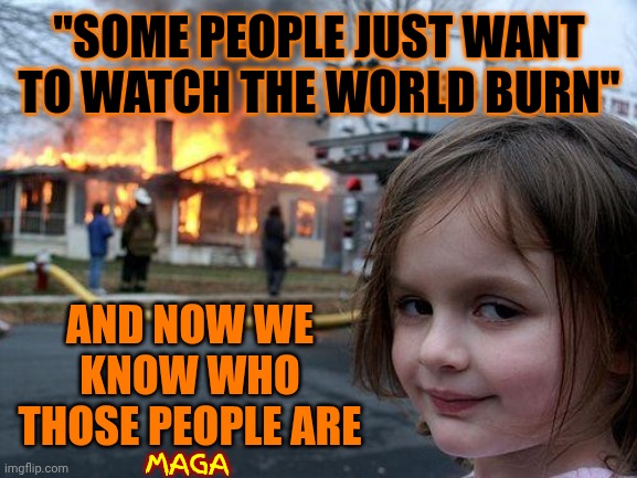 Burn Baby Burn | "SOME PEOPLE JUST WANT TO WATCH THE WORLD BURN"; AND NOW WE KNOW WHO THOSE PEOPLE ARE; MAGA | image tagged in memes,disaster girl,maga,trump lies,lock him up,terrorists | made w/ Imgflip meme maker