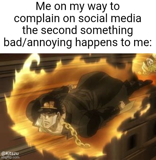 Not my best character trait, I'll admit | Me on my way to complain on social media the second something bad/annoying happens to me:; @Kitszu | image tagged in jjba,jojo,jotaro,jojo's bizarre adventure,anime,jojo meme | made w/ Imgflip meme maker