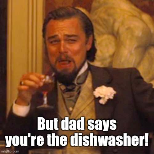 Laughing Leo Meme | But dad says you're the dishwasher! | image tagged in memes,laughing leo | made w/ Imgflip meme maker