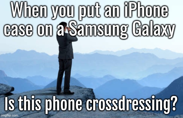 man looking through monocular on cliff | When you put an iPhone case on a Samsung Galaxy; Is this phone crossdressing? | image tagged in man looking through monocular on cliff | made w/ Imgflip meme maker