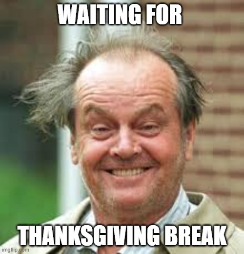thanksgiving | WAITING FOR; THANKSGIVING BREAK | image tagged in jack nicholson | made w/ Imgflip meme maker